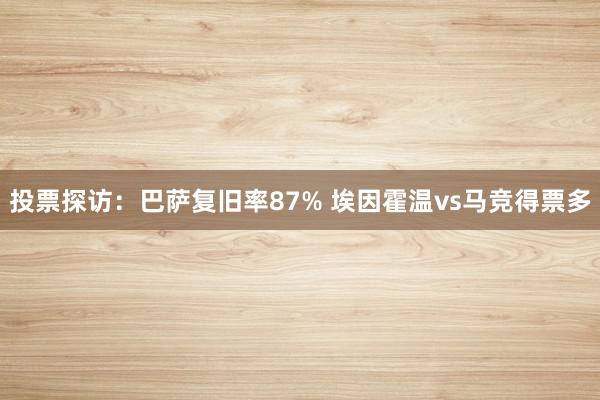 投票探访：巴萨复旧率87% 埃因霍温vs马竞得票多